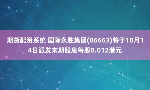 期货配资系统 国际永胜集团(06663)将于10月14日派发末期股息每股0.012港元