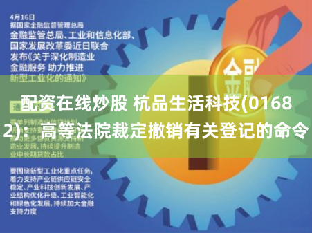 配资在线炒股 杭品生活科技(01682):高等法院裁定撤销有关登记的命令