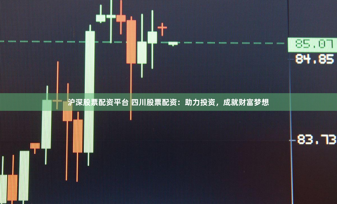 沪深股票配资平台 四川股票配资:助力投资,成就财富梦想