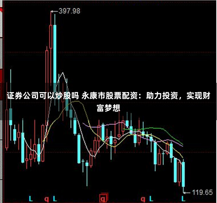 证券公司可以炒股吗 永康市股票配资：助力投资，实现财富梦想