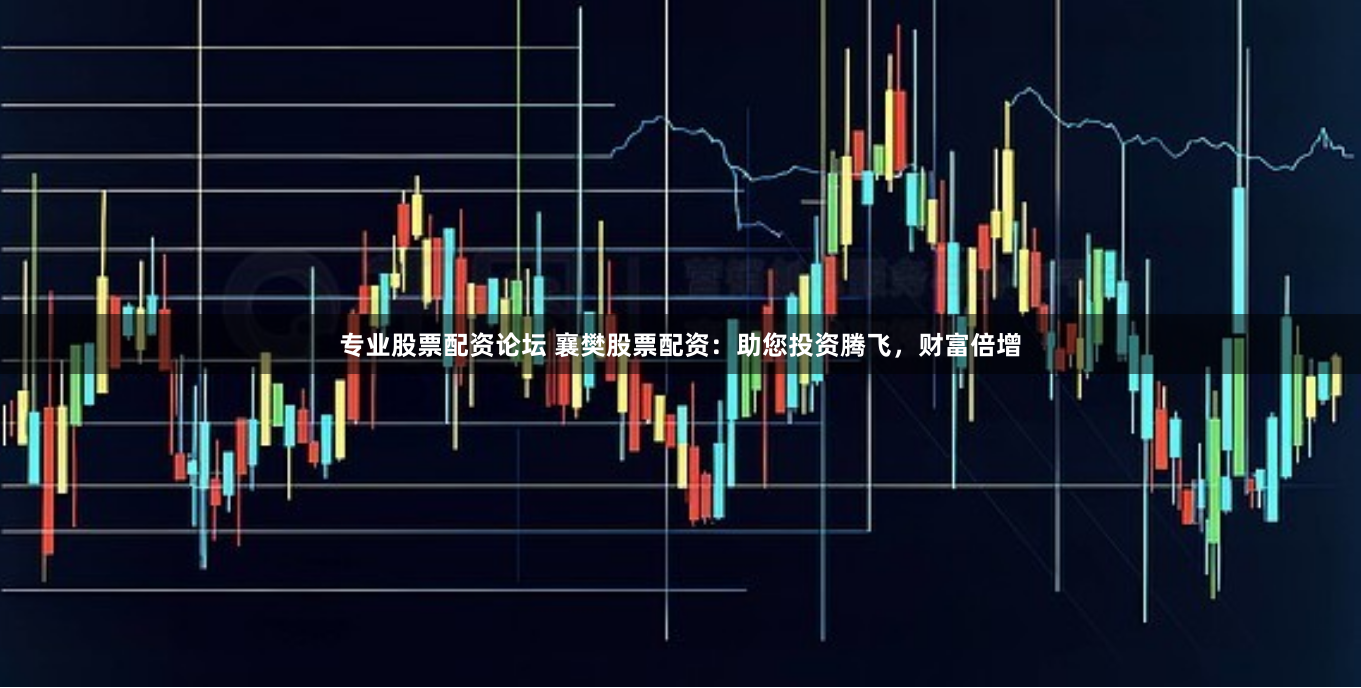 专业股票配资论坛 襄樊股票配资：助您投资腾飞，财富倍增