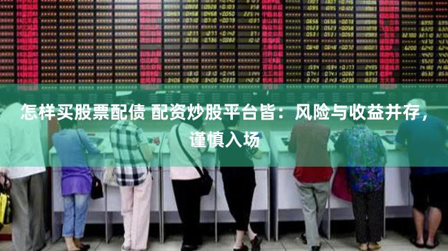 怎样买股票配债 配资炒股平台皆：风险与收益并存，谨慎入场