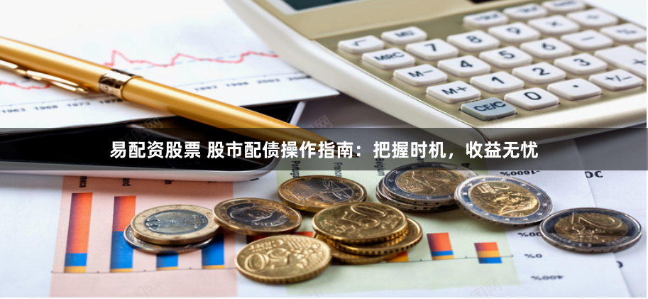 易配资股票 股市配债操作指南：把握时机，收益无忧