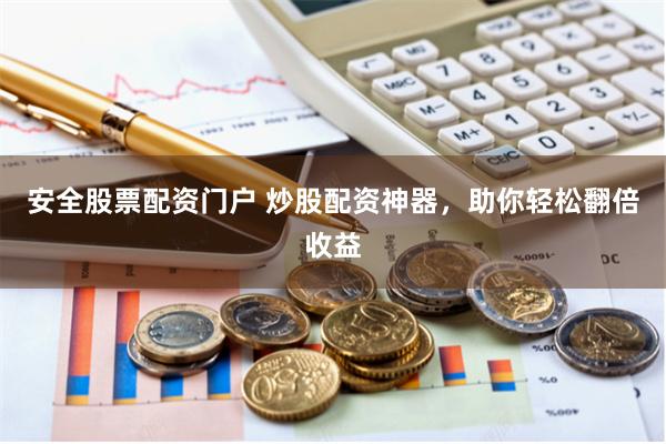 安全股票配资门户 炒股配资神器，助你轻松翻倍收益
