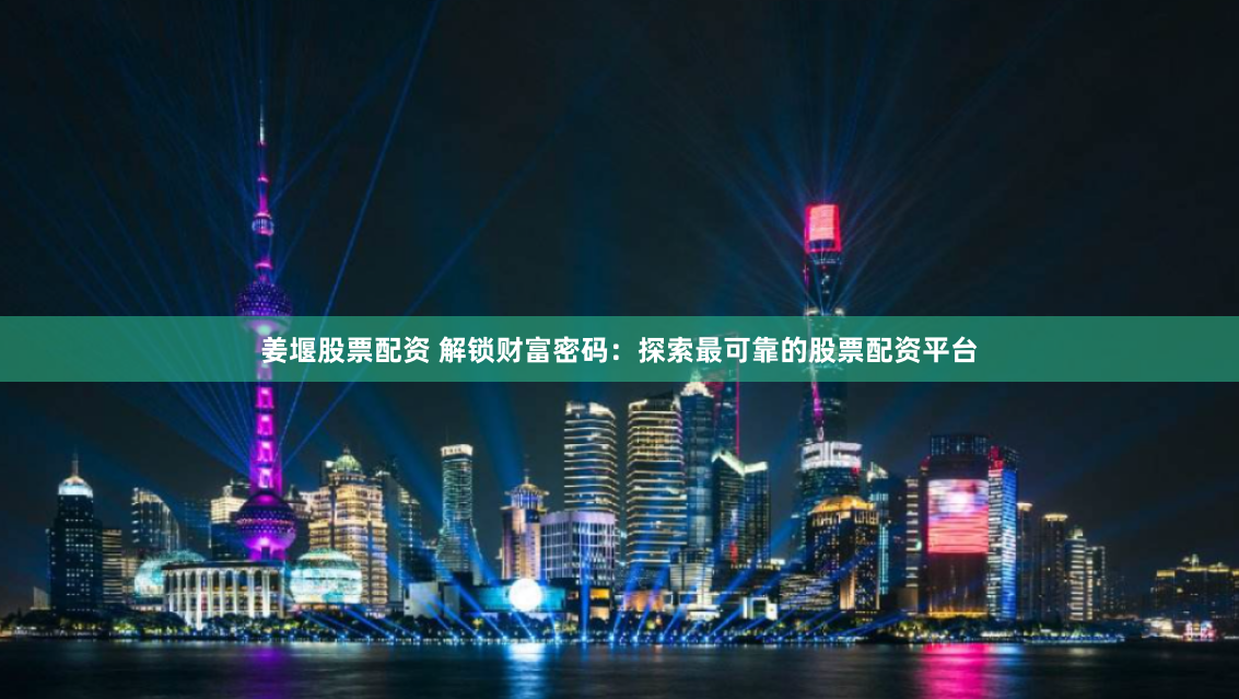 姜堰股票配资 解锁财富密码：探索最可靠的股票配资平台
