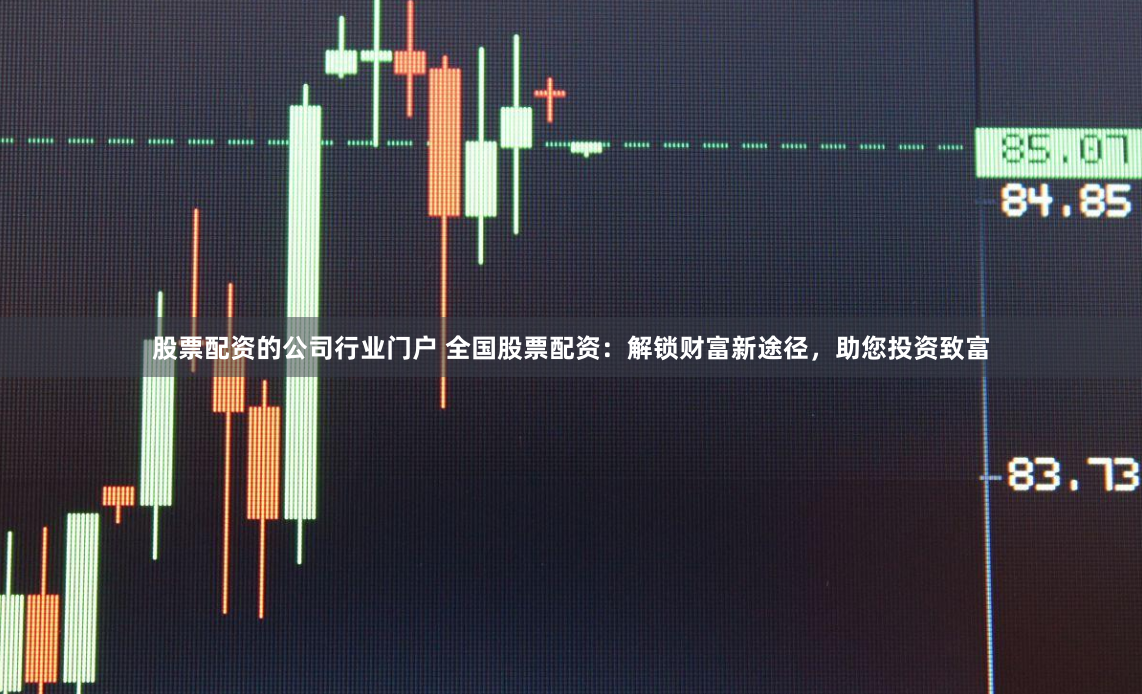 股票配资的公司行业门户 全国股票配资：解锁财富新途径，助您投资致富