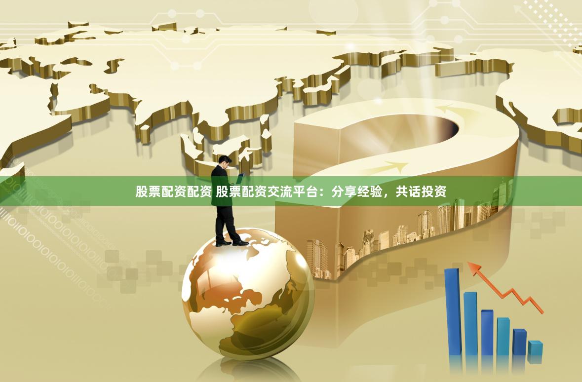 股票配资配资 股票配资交流平台：分享经验，共话投资