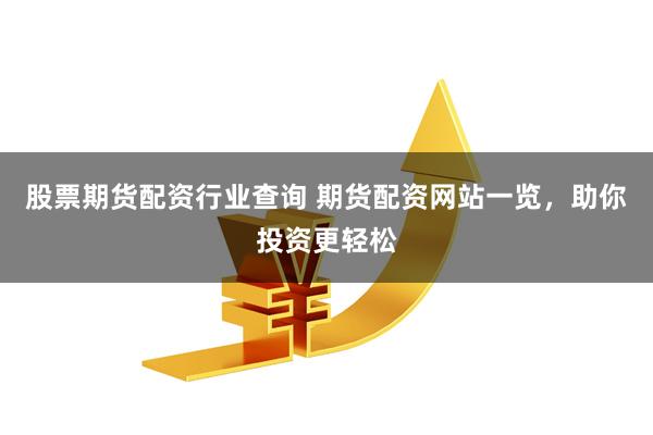 股票期货配资行业查询 期货配资网站一览，助你投资更轻松