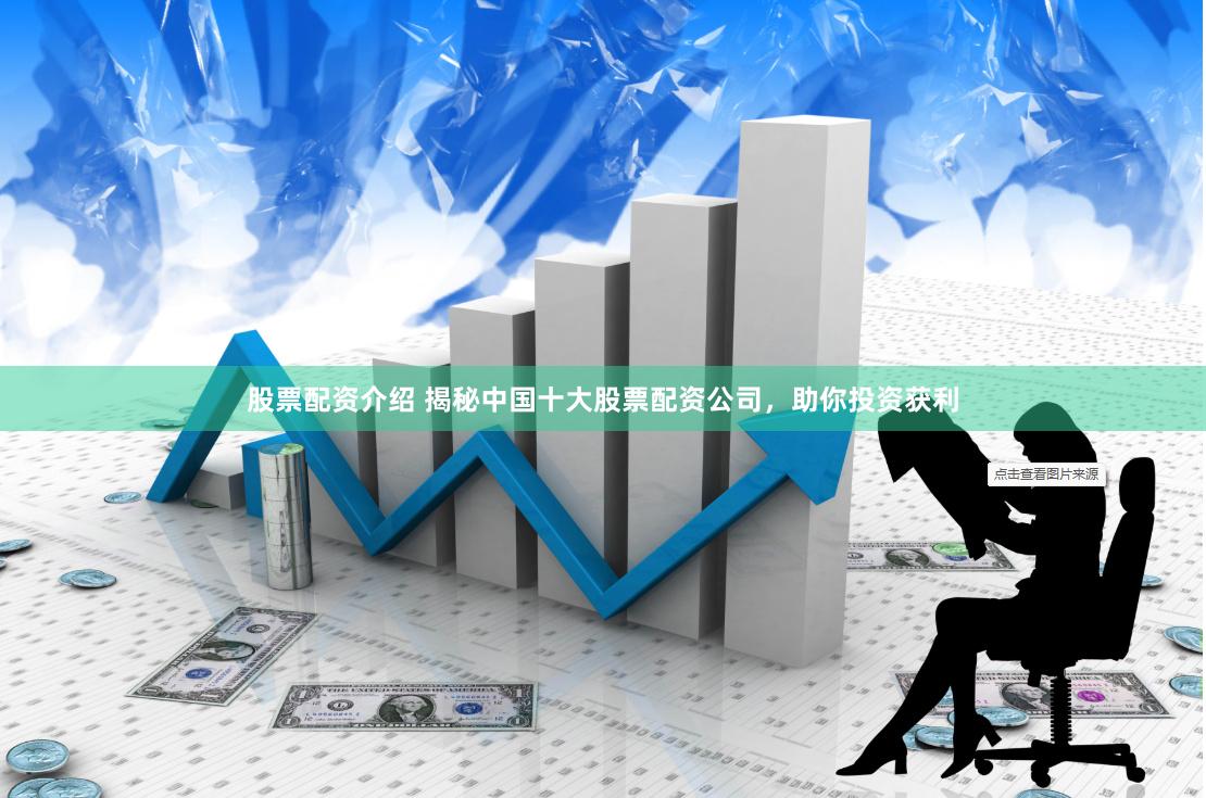 股票配资介绍 揭秘中国十大股票配资公司，助你投资获利