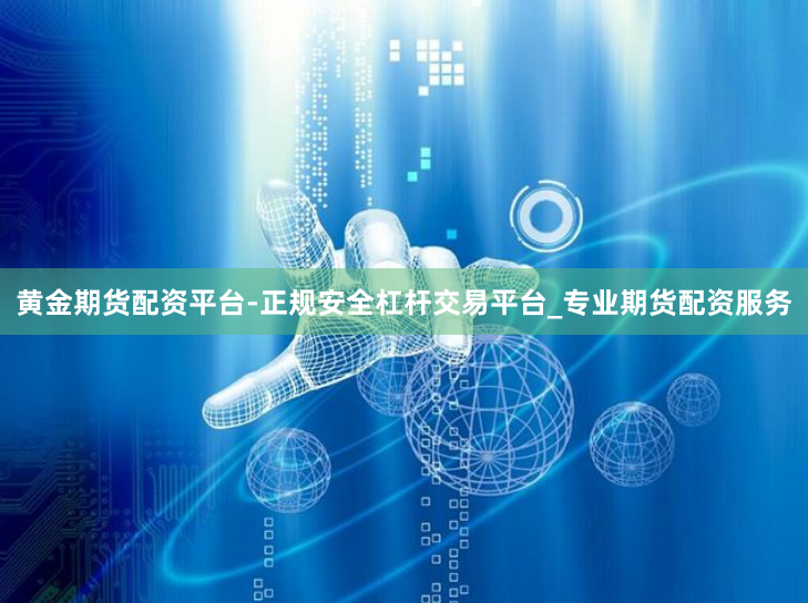 黄金期货配资平台-正规安全杠杆交易平台_专业期货配资服务