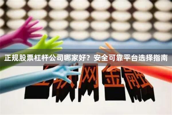 正规股票杠杆公司哪家好？安全可靠平台选择指南